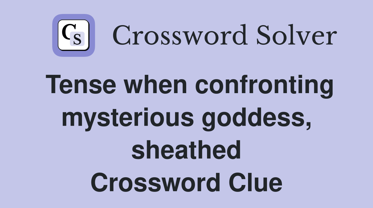 Tense when confronting mysterious goddess, sheathed Crossword Clue